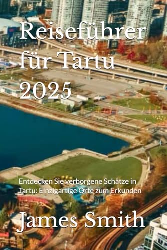 Reiseführer für Tartu 2025: Entdecken Sie verborgene Schätze in Tartu: Einzigartige Orte zum Erkunden Reiseführer für Tartu 2025: Entdecken Sie verborgene Schätze in Tartu: Einzigartige Orte zum Erkunden von Independently published