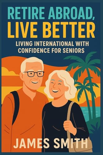 Retire Abroad, Live Better: Living International With Confidence For Seniors von SL Editions