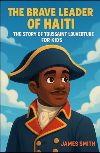 The Brave Leader of Haiti: The Story of Toussaint Louverture For Kids (Biographies Just For Kids) von Independently published