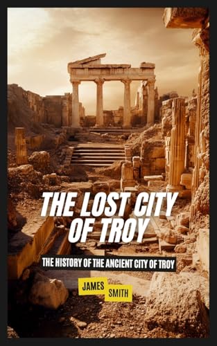 The Lost City of Troy: The History of the Ancient City of Troy von SL Editions