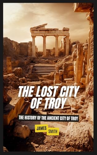The Lost City of Troy: The History of the Ancient City of Troy The Lost City of Troy: The History of the Ancient City of Troy von SL Editions