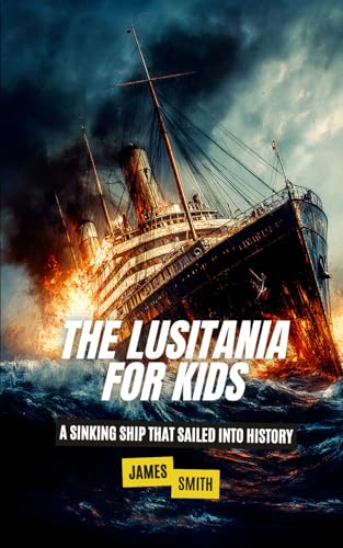 The Lusitania For Kids: A Sinking Ship That Sailed Into History (Famous Disasters For Kids) von Independently published