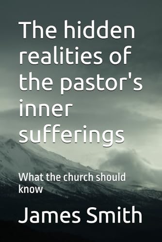 The hidden realities of the pastor's inner sufferings: What the church should know The hidden realities of the pastor's inner sufferings: What the church should know von Independently published