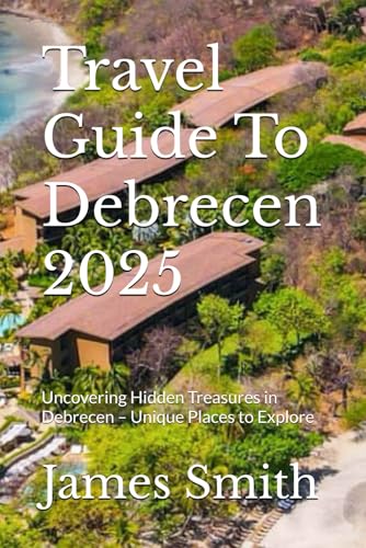 Travel Guide To Debrecen 2025: Uncovering Hidden Treasures in Debrecen – Unique Places to Explore Travel Guide To Debrecen 2025: Uncovering Hidden Treasures in Debrecen – Unique Places to Explore von Independently published