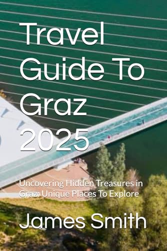 Travel Guide To Graz 2025: Uncovering Hidden Treasures in Graz: Unique Places To Explore Travel Guide To Graz 2025: Uncovering Hidden Treasures in Graz: Unique Places To Explore von Independently published