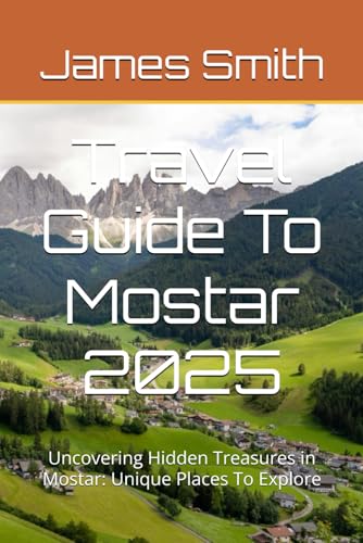 Travel Guide To Mostar 2025: Uncovering Hidden Treasures in Mostar: Unique Places To Explore Travel Guide To Mostar 2025: Uncovering Hidden Treasures in Mostar: Unique Places To Explore von Independently published