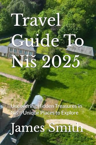 Travel Guide To Niš 2025: Uncovering Hidden Treasures in Niš – Unique Places to Explore Travel Guide To Niš 2025: Uncovering Hidden Treasures in Niš – Unique Places to Explore von Independently published