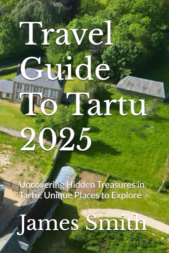 Travel Guide To Tartu 2025: Uncovering Hidden Treasures in Tartu: Unique Places to Explore Travel Guide To Tartu 2025: Uncovering Hidden Treasures in Tartu: Unique Places to Explore von Independently published
