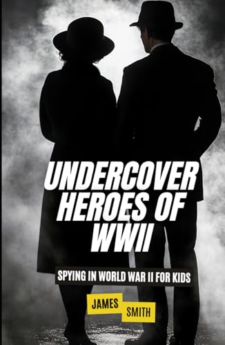 Undercover Heroes of WWII: Spying In World War II For Kids (The History of Espionage for Kids) von Independently published