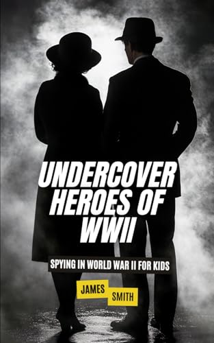 Undercover Heroes of WWII: Spying In World War II For Kids (The History of Espionage for Kids) von Independently published