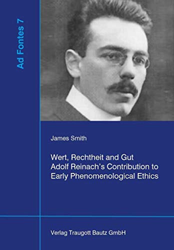Wert, Rechtheit und Gut Adolf Reinach’s Contribution to Early Phenomenological Ethics (Ad Fontes: Studien zur frühen Phänomenologie)