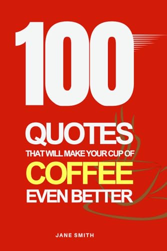 100 Coffee Quotes to Make Your Cup of Joe Even Better 100 Coffee Quotes to Make Your Cup of Joe Even Better von Independently published