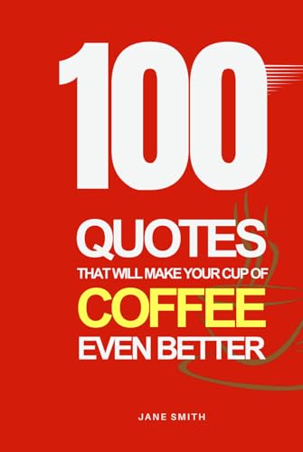 100 Coffee Quotes to Make Your Cup of Joe Even Better 100 Coffee Quotes to Make Your Cup of Joe Even Better von Independently published