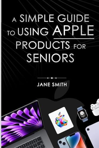 A Simple Guide to Using Apple Products for Seniors von Self - Publish
