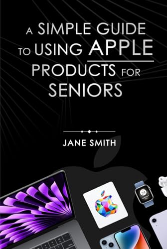 A Simple Guide to Using Apple Products for Seniors von Self - Publish