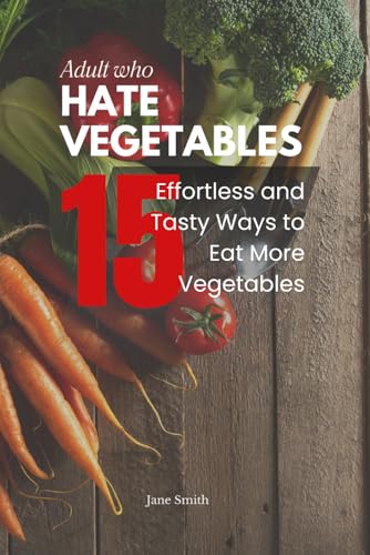 Adults Who Hate Vegetables: 15 Effortless and Tasty Ways to Eat More Vegetables Adults Who Hate Vegetables: 15 Effortless and Tasty Ways to Eat More Vegetables von Independently published