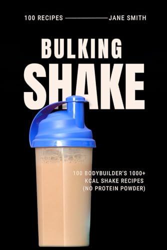 Budget-Friendly Bulking: 100 Bodybuilder's 1000+ kcal Shake Recipe (No Protein Powder) von Independently published
