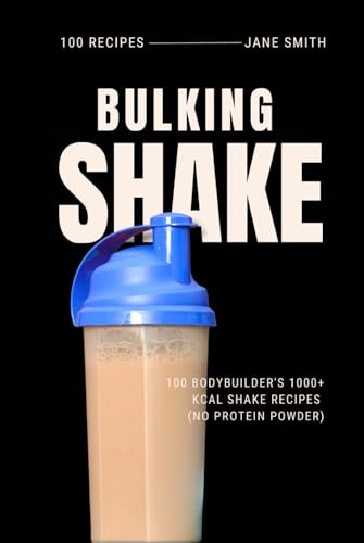 Budget-Friendly Bulking: 100 Bodybuilder's 1000+ kcal Shake Recipe (No Protein Powder) von Independently published