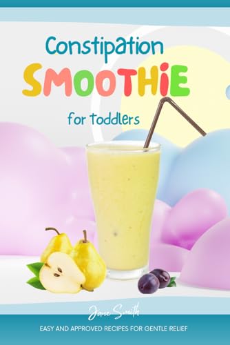 Constipation Smoothie for Toddlers: Easy and Approved Recipes for Gentle Relief Constipation Smoothie for Toddlers: Easy and Approved Recipes for Gentle Relief von Independently published