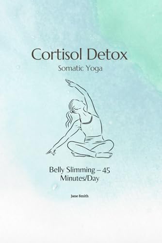 Cortisol Detox Somatic Yoga: Belly Slimming – 45 Minutes/Day (4-Week Program) von Independently published