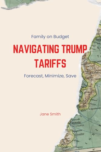Family on Budget: Navigating Trump Tariffs—Forecast, Minimize, Save Family on Budget: Navigating Trump Tariffs—Forecast, Minimize, Save von Independently published