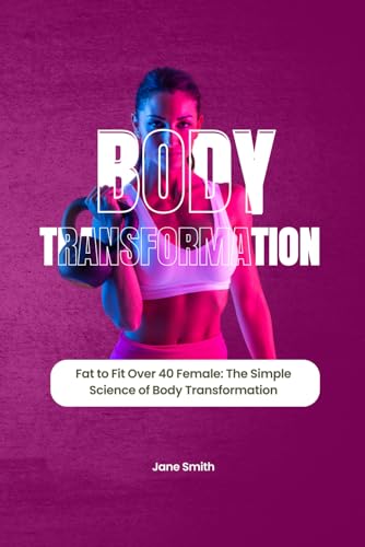Fat to Fit Over 40 Female: The Simple Science of Body Transformation Fat to Fit Over 40 Female: The Simple Science of Body Transformation von Independently published