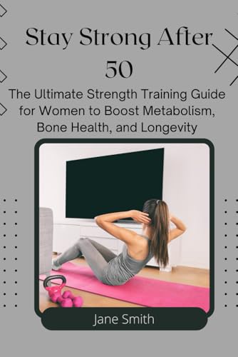 Stay Strong After 50: The Ultimate Strength Training Guide for Women to Boost Metabolism, Bone Health, and Longevity Stay Strong After 50: The Ultimate Strength Training Guide for Women to Boost Metabolism, Bone Health, and Longevity von Independently published