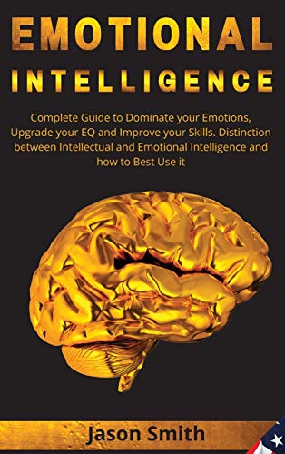 Emotional Intelligence: Complete Guide to Dominate your Emotions, Upgrade your EQ and Improve your Skills. Distinction between Intellectual and Emotional Intelligence and how to Best Use it von Jason Smith
