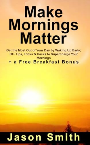 Make Mornings Matter: Get the Most Out of Your Day by Waking Up Early; 50+ Tips, Tricks & Hacks to Supercharge Your Mornings. von Independently published