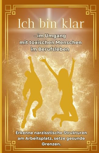 Narzissten: Ich bin klar - im Umgang mit toxischen Menschen im Berufsfeld. Erkenne narzisstische Strukturen am Arbeitsplatz, setze gesunde Grenzen. (Narzissmus, Band 4) von Independently published