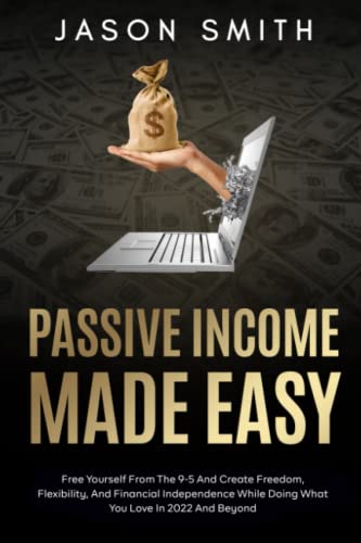 Passive Income: Free Yourself From The 9-5 And Create Freedom, Flexibility, And Financial Independence While Doing What You Love In 2022 And Beyond von Independently published