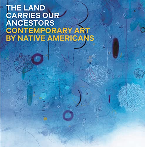 The Land Carries Our Ancestors: Contemporary Art by Native Americans von Princeton University Press