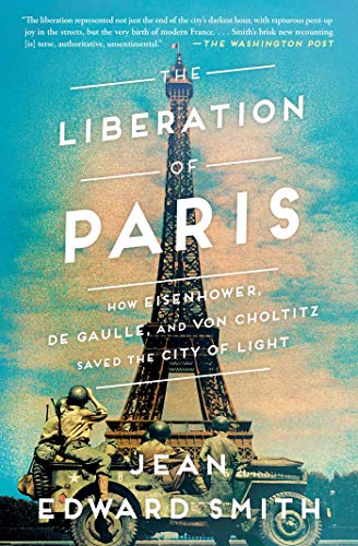 The Liberation of Paris: How Eisenhower, de Gaulle, and von Choltitz Saved the City of Light