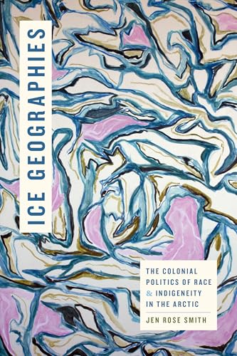 Ice Geographies: The Colonial Politics of Race and Indigeneity in the Arctic (Elements) von Duke University Press