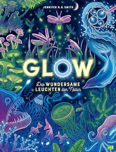 Glow – Das wundersame Leuchten der Natur: Das Phänomen der Biolumineszenz mit wunderschönen Bildern und im großen Format erklärt von cbj