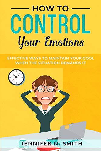 How to Control your Emotions: Effective Ways to Maintain Your Cool When The Situation Demands It (Improve Yourself Everyday, Band 1) von Independently Published