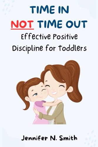 Time In Not Time Out: Effective Positive Discipline for Toddlers von Independently published