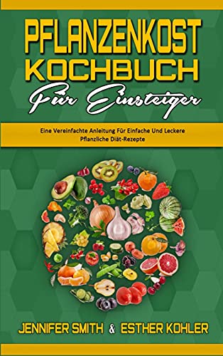 Pflanzenkost-Kochbuch Für Einsteiger: Eine Vereinfachte Anleitung Für Einfache Und Leckere Pflanzliche Diät-Rezepte (Plant Based Diet Cookbook for Beginners) (German Version)