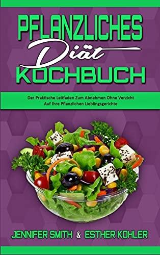 Pflanzliches Diät-Kochbuch: Der Praktische Leitfaden Zum Abnehmen Ohne Verzicht Auf Ihre Pflanzlichen Lieblingsgerichte (Plant Based Diet Cookbook) (German Version)