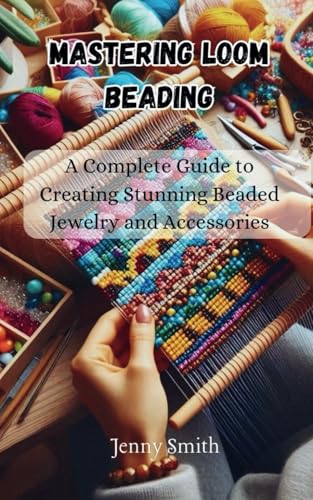 Mastering Loom Beading: A Complete Guide to Creating Stunning Beaded Jewelry and Accessories von Independently published