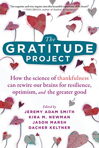 The Gratitude Project: How the Science of Thankfulness Can Rewire Our Brains for Resilience, Optimism, and the Greater Good