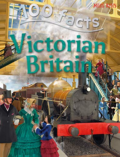 100 Facts - Victorian Britain: Take a Seat at the Court of Queen Victoria and Experience Daily Life Under Her Rule von Miles Kelly Publishing Ltd