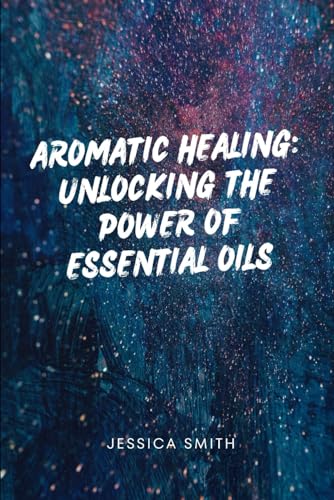Aromatic Healing: Unlocking the Power of Essential Oils von Independently published