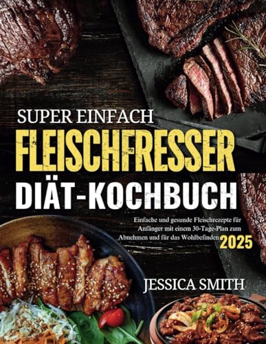 Super einfach Fleischfresser-Diät-Kochbuch: Einfache und gesunde Fleischrezepte für Anfänger mit einem 30-Tage-Speiseplan für Gewichtsverlust und Wohlbefinden (Ausgabe 2025) von Independently published