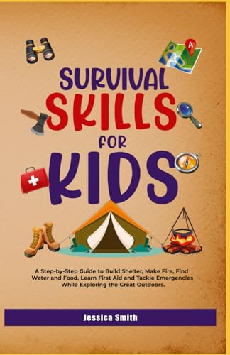 Survival Skills for Kids: A Step-by-Step Guide to Build Shelter, Make Fire, Find Water and Food, Learn First Aid and Tackle Emergencies While Exploring the Great Outdoors von Independently published