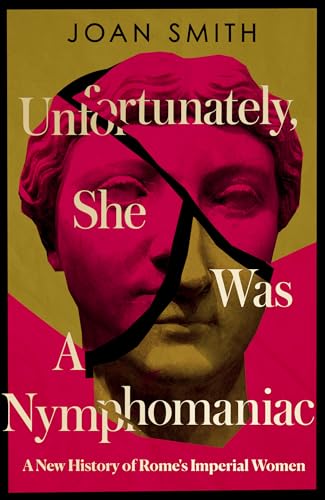 Unfortunately, She was a Nymphomaniac: A NEW HISTORY OF ROME’S IMPERIAL WOMEN – RESCUING 23 OF ROME’S ELITE MOTHERS, WIVES, DAUGHTERS FROM MISOGYNY von William Collins