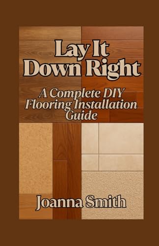 Lay It Down Right: A Complete DIY Flooring Installation Guide von Independently published