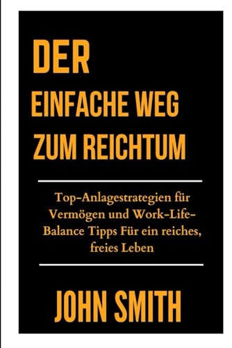 DER EINFACHE WEG ZUM REICHTUM: Top-Anlagestrategien für Vermögen und Work-Life-Balance Tipps Für ein reiches, freies Leben DER EINFACHE WEG ZUM REICHTUM: Top-Anlagestrategien für Vermögen und Work-Life-Balance Tipps Für ein reiches, freies Leben von Independently published