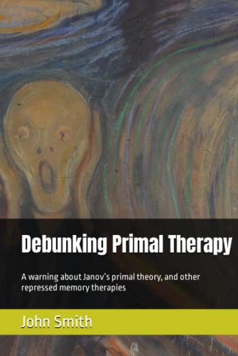 Debunking Primal Therapy: A warning about Janov’s primal theory, and other repressed memory therapies Debunking Primal Therapy: A warning about Janov’s primal theory, and other repressed memory therapies von Independently published