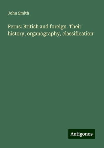 Ferns: British and foreign. Their history, organography, classification Ferns: British and foreign. Their history, organography, classification von Antigonos Verlag